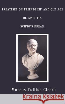 Treatises on Friendship and Old Age, De Amicitia, Scipio's Dream Marcus Tullius Cicero E. S. Shuckburgh 9781781390054 Benediction Classics