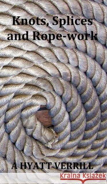Knots, Splices and Rope-Work (Fully Illustrated) A. Hyatt Verrill 9781781390122 Oxford City Press