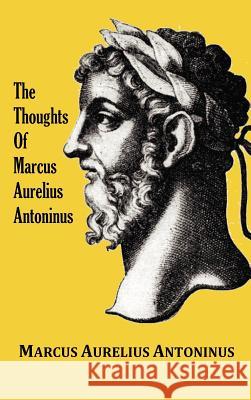 The Thoughts of the Emperor Marcus Aurelius Antoninus - with Biographical Sketch, Philosophy of, Illustrations, Index and Index of Terms Marcus Aurelius Antoninus, George Long 9781781390245