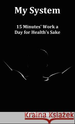 My System, 15 Minutes' Work a Day for Health's Sake. With Original Formatting. J. P. Muller 9781781390290 Benediction Classics