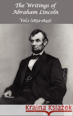 The Writings of Abraham Lincoln, Vol.1, 1832-1843 - Constitutional Edition Abraham Lincoln Theodore, IV Roosevelt Joseph Choate 9781781391068