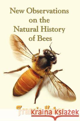 New Observations on the Natural History of Bees Francis (Fran Ois) Huber 9781781391198 Benediction Classics