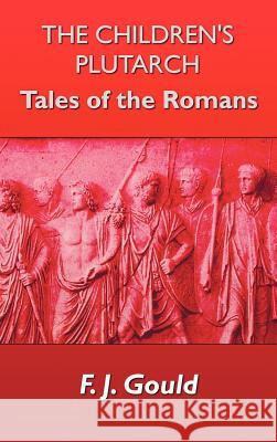 The Children's Plutarch: Tales of the Romans Gould, Frederick James 9781781391600 Benediction Classics