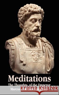 Meditations - The Thoughts of the Emperor Marcus Aurelius Antoninus - with Biographical Sketch, Philosophy of, Illustrations, Index and Index of Terms Marcus Aurelius Antoninus, George Long 9781781391716