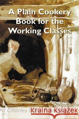 A Plain Cookery Book for the Working Classes Charles Elme Francatelli 9781781391792 Benediction Classics