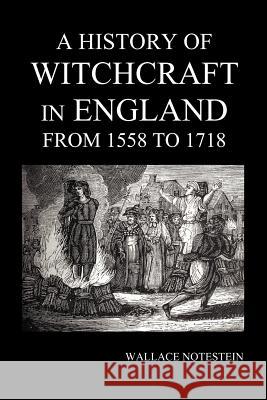 A History of Witchcraft in England from 1558 to 1718 Wallace Notestein 9781781391952 Oxford City Press