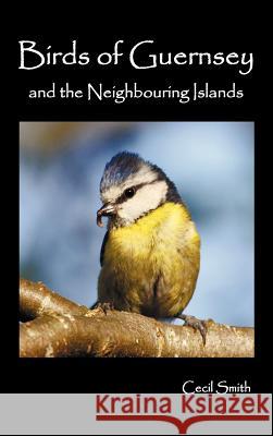 Birds of Guernsey (1879) and the Neighboring Islands: Alderney, Sark, Jethou, Herm; Being a Small Contribution to the Ornitholony of the Channel Islands Cecil Smith 9781781392133