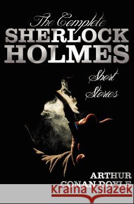 The Complete Sherlock Holmes Short Stories - Unabridged - The Adventures of Sherlock Holmes, the Memoirs of Sherlock Holmes, the Return of Sherlock Ho Doyle, Arthur Conan 9781781392348 Benediction Classics