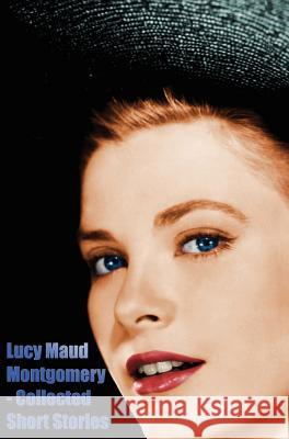 Lucy Maud Montgomery - Collected Short Stories Lucy Montgomery 9781781392393 Benediction Classics