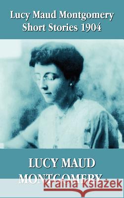 Lucy Maud Montgomery Short Stories 1904 Lucy Montgomery 9781781392416 Benediction Classics