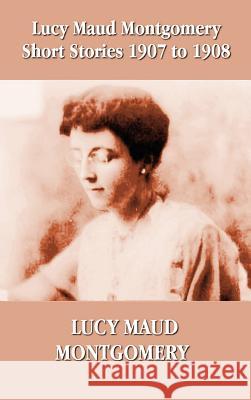 Lucy Maud Montgomery Short Stories 1907-1908 Lucy Montgomery 9781781392430