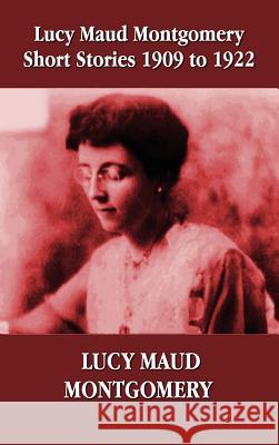 Lucy Maud Montgomery Short Stories 1909-1922 Lucy Montgomery 9781781392447