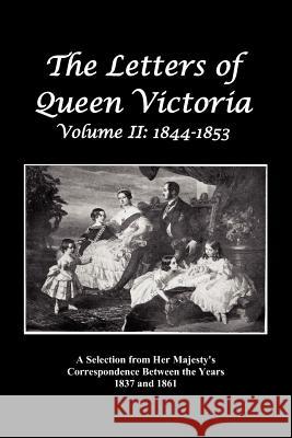 The Letters of Queen Victoria: A Selection from Her Majesty's Correspondence Between the Years 1837 and 1861 Volume 2, 1844-1853, Fully Illustrated Queen of Great Britain, Victoria 9781781392959