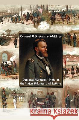 General U.S. Grant's Writings (complete and Unabridged) Including His Personal Memoirs, State of the Union Address and Letters of Ulysses S. Grant to His Father and His Youngest Sister, 1857-78. Ulysses S. Grant 9781781393574
