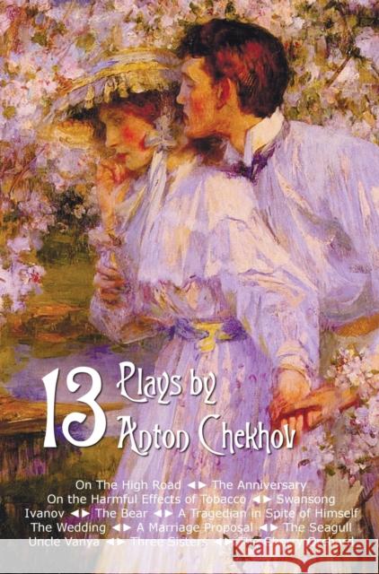 Thirteen Plays by Anton Chekhov, includes On The High Road, The Anniversary, On the Harmful Effects of Tobacco, Swansong, Ivanov, The Bear, A Tragedian in Spite of Himself, The Wedding, A Marriage Pro Anton Chekhov 9781781394045 Benediction Classics