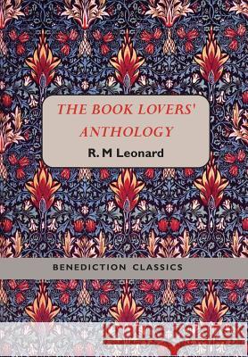 The Book Lovers' Anthology: A Compendium of Writing about Books, Readers and Libraries Leonard, R. M. 9781781394489 Benediction Classics