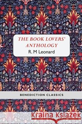 The Book Lovers' Anthology: A Compendium of Writing about Books, Readers and Libraries Leonard, R. M. 9781781394496 Benediction Classics