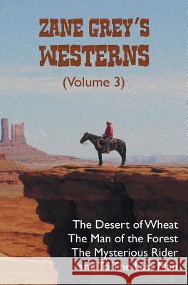 Zane Grey's Westerns (Volume 3), including The Desert of Wheat, The Man of the Forest, The Mysterious Rider and To the Last Man Zane Grey 9781781394854 Benediction Classics