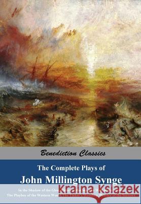 The Complete Plays of John Millington Synge: In the Shadow of the Glen, Riders to the Sea, The Well of the Saints, The Playboy of the Western World, T Synge, John Millington 9781781395097