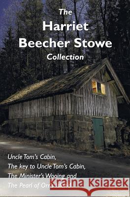 The Harriet Beecher Stowe Collection, including Uncle Tom's Cabin, The key to Uncle Tom's Cabin, The Minister's Wooing, and The Pearl of Orr's Island Professor Harriet Beecher Stowe 9781781395295 Benediction Classics