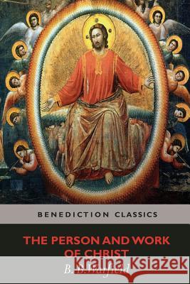 The Person and Work of Christ Benjamin Breckinridge Warfield 9781781395585 Benediction Classics