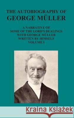 The Autobiography of George Muller a Narrative of Some of the Lord's Dealings with George Muller Written by Himself Vol I George Mueller 9781781396636 Benediction Classics