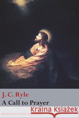 A Call to Prayer J C Ryle 9781781398517 Benediction Classics