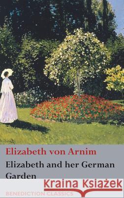 Elizabeth and her German Garden Von Arnim, Elizabeth 9781781399484 Benediction Classics