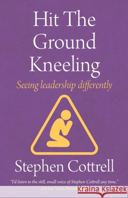 Hit the Ground Kneeling: Seeing Leadership Differently Stephen Cottrell 9781781402856