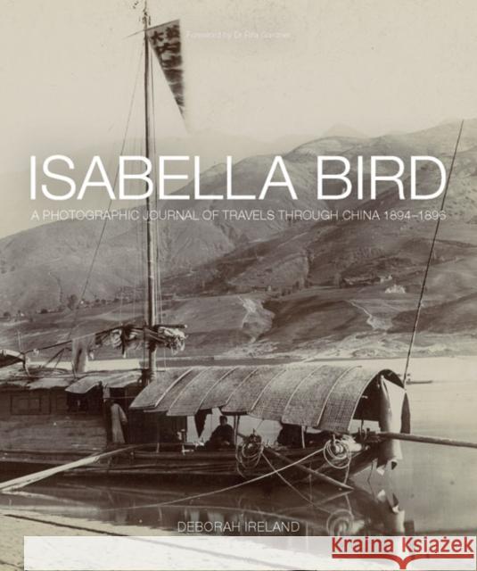 Isabella Bird: A Photographic Journal of Travels Through China 1894 1896 Debbie Ireland 9781781450970