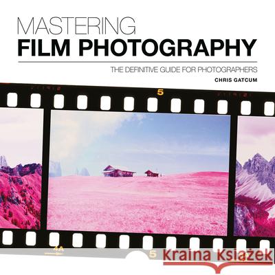 Mastering Film Photography: The Definitive Guide for Photographers Chris Gatcum 9781781453513