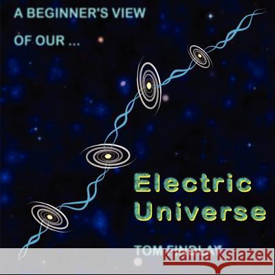 A Beginner's View of Our Electric Universe Tom Findlay 9781781481417 Grosvenor House Publishing Ltd