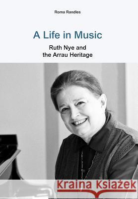 A Life in Music: Ruth Nye and the Arrau Heritage Roma Randles 9781781485538 Grosvenor House Publishing Ltd