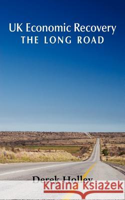 UK Economic Recovery - The Long Road Derek Holley 9781781487518 Grosvenor House Publishing Ltd