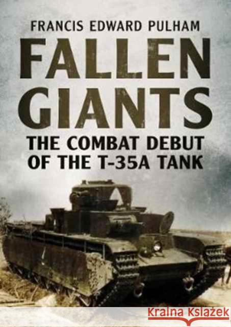 Fallen Giants: The Combat Debut of the T-35a Tank Francis Pulham 9781781556269 Fonthill Media Ltd