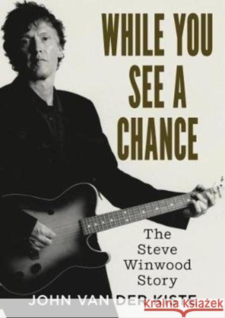 While You See A Chance: The Steve Winwood Story John Van der Kiste 9781781556733 Fonthill Media Ltd