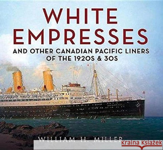 White Empresses: And Other Canadian Pacific Liners of the 1920s & 30s William Ncsu Miller 9781781556801