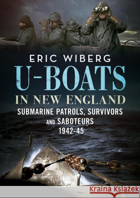 U-Boats in New England: Submarine Patrols, Survivors and Saboteurs 1942-45 Eric Wiberg 9781781557204 Fonthill Media