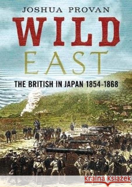 Wild East: The British in Japan 1854-1868 Josh Provan 9781781557563