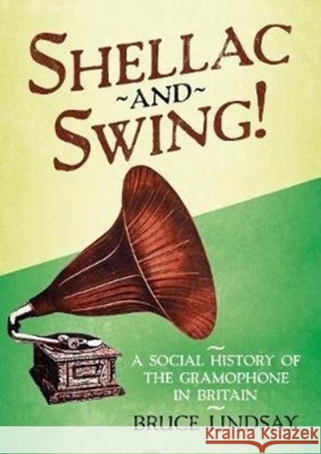 Shellac and Swing!: A Social History of the Gramophone in Britain Bruce Lindsay 9781781557600 Fonthill Media Ltd