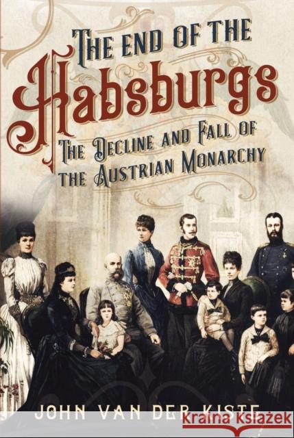 The End of the Habsburgs: The Decline and Fall of the Austrian Monarchy John Va 9781781557709 Fonthill Media Ltd