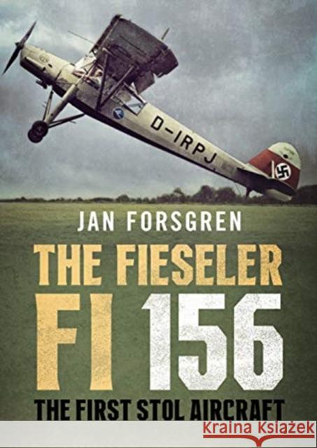 The Fieseler Fi 156 Storch: The First STOL Aircraft Jan Forsgren 9781781558133 Fonthill Media Ltd