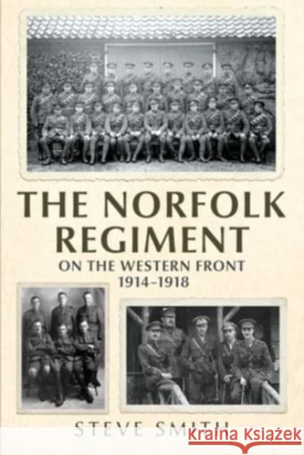 The Norfolk Regiment on the Western Front: 1914-1918 Steve Smith 9781781558270 Fonthill Media Ltd