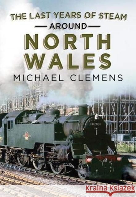 The Last Years of Steam Around North Wales: From the Photographic Archive of Ellis James-Robertson Michael Clemens, Robert Ellis James-Robertson 9781781558348