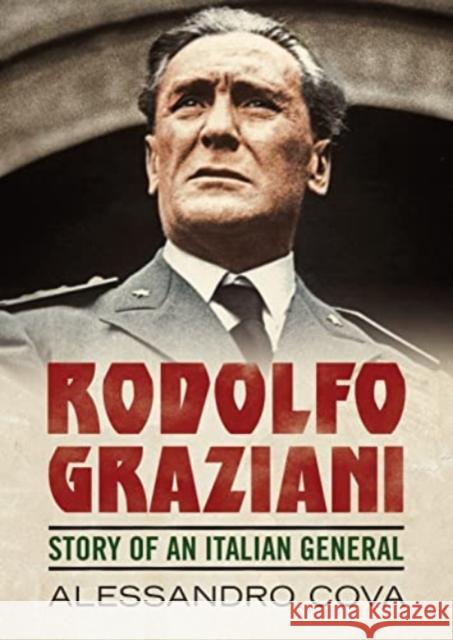 Rodolfo Graziani: Story of an Italian General Alessandro Cova 9781781558515 Fonthill Media Ltd