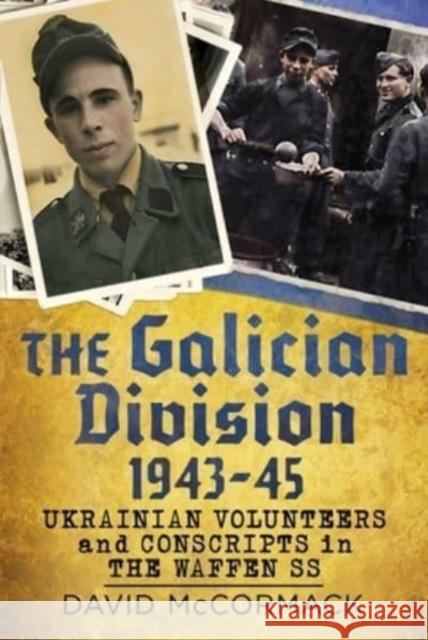 The Galician Division 1943-45: Ukrainian Volunteers and Conscripts in the Waffen SS David McCormack 9781781558720