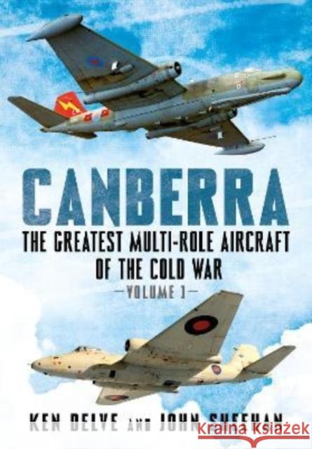 Canberra: The Greatest Multi-Role Aircraft of the Cold War John Sheehan 9781781558744 FONTHILL MEDIA LTD