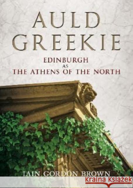 Auld Greekie: Edinburgh as The Athens of the North Iain Gordon Brown   9781781558928