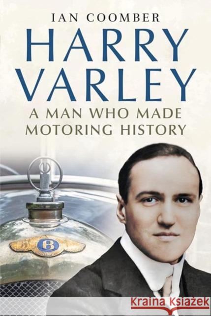 Harry Varley: A Man Who Made Motoring History Ian Coomber 9781781559048