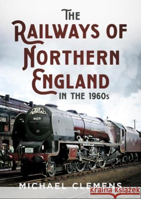 The Railways of Northern England in the 1960s Michael Clemens 9781781559116